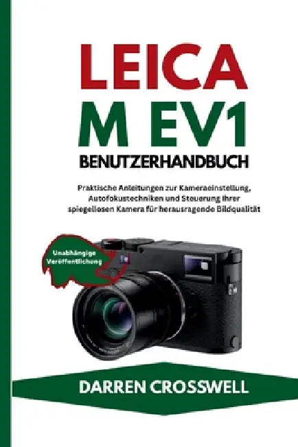 Leica M EV1 Benutzerhandbuch: Praktische Anleitungen zur Kameraeinstellung, Autofokustechniken und Steuerung Ihrer spiegellosen Kamera für herausragen by Darren Crosswell
