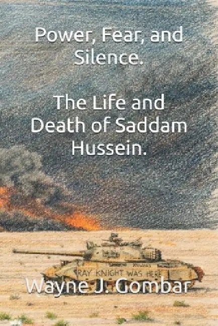Power, Fear, and Silence: The Life and Death of Saddam Hussein. by Wayne J. Gombar