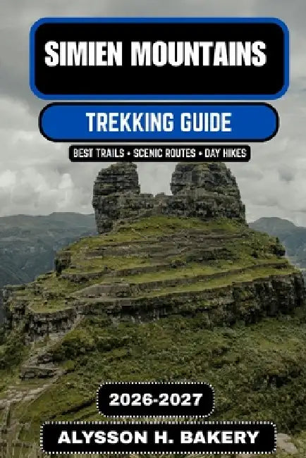Simien Mountains Trekking Guide 2026-2027: The Ultimate Journey Through Ethiopia's Roof of Africa by Alysson H. Bakery