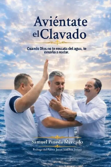 Aviéntate el Clavado.: Cuando Dios no te rescata del agua, te enseña a nadar. by Samuel Pineda Mercado