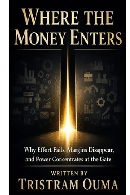 Where the Money Enters: Why Effort Fails, Margins Disappear, and Power Concentrates at the Gate by Tristram Ouma