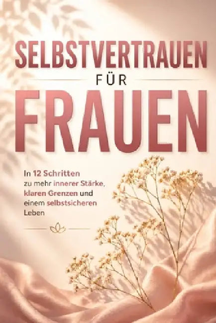 Selbstvertrauen für Frauen: In 12 Schritten zu mehr innerer Stärke, klaren Grenzen und einem selbstsicheren Leben by Arian Schenk