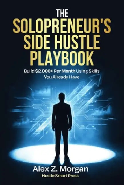 The Solopreneur's Side Hustle Playbook: Build $2,000+ Per Month Using Skills You Already Have by Alex Z. Morgan