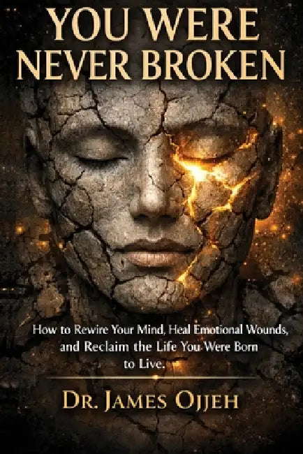 You Were Never Broken: How to Rewire Your Mind, Heal Emotional Wounds, and Reclaim the Life You Were Born to Live by James Ojjeh