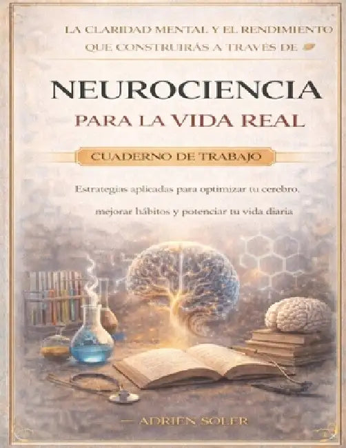 La claridad mental y el rendimiento que construirás a través de Neurociencia para la vida real: Estrategias aplicadas para optimizar tu cerebro, mejor by Adrien Soler