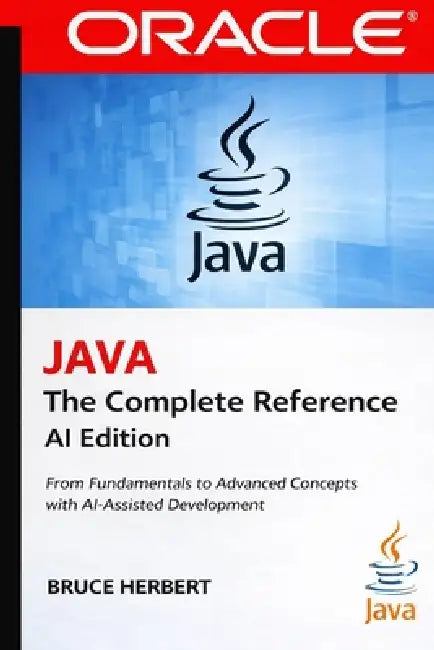 Java the Complete Reference: From Fundamentals to Advanced Concepts with Modern AI-Assisted Development by Bruce Herbert, Java Reference Publishing