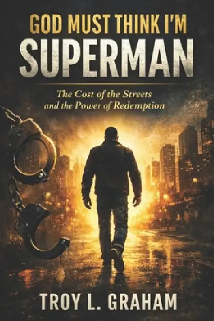 God Must Think I'm Superman: The Cost of the Streets and the Power of Redemption by Troy L. Graham