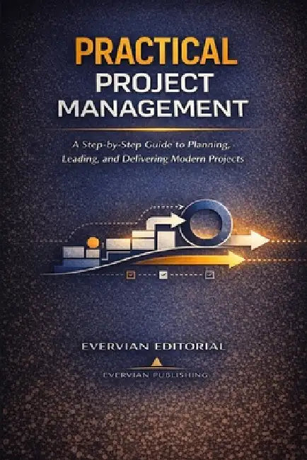 Practical Project Management: A Step-by-Step Guide for Beginners and Accidental Project Managers to Plan, Lead, and Deliver Predictive, Agile, and Hyb by Evervian Editorial