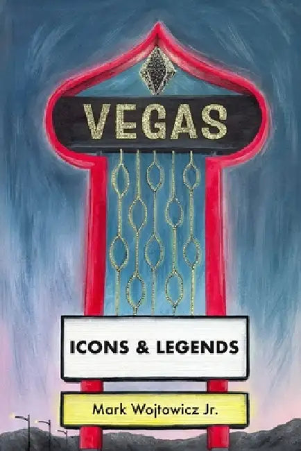 Vegas: Icons and Legends by Josh Weygandt, Jr. Wojtowicz Mark
