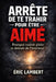Arrête de te trahir pour être aimé: Pourquoi vouloir plaire te détruit de l'intérieur by Eric Lambert
