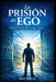 La Prisión del Ego: Cómo liberarse del enemigo interior by José García