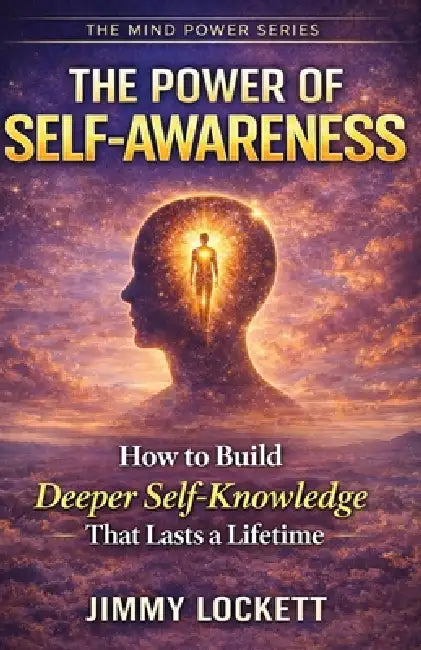 The Power of Self-Awareness: How to Build Deeper Self-Knowledge That Lasts a Lifetime by Jimmy Lockett