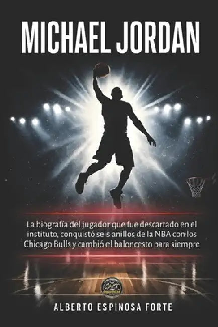 Michael Jordan: La biografía del jugador que fue descartado en el instituto, conquistó seis anillos de la NBA con los Chicago Bulls y cambió el balonc by Alberto Espinosa Forte