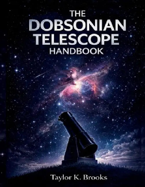 The Dobsonian Telescope Handbook: A Step by Step Guide to Setup, Collimation, Eyepiece Upgrades, and Clear Stargazing by Taylor K. Brooks