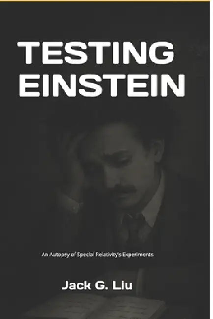 Testing Einstein: An Autopsy of Special Relativity's Experiments by Jack G. Liu