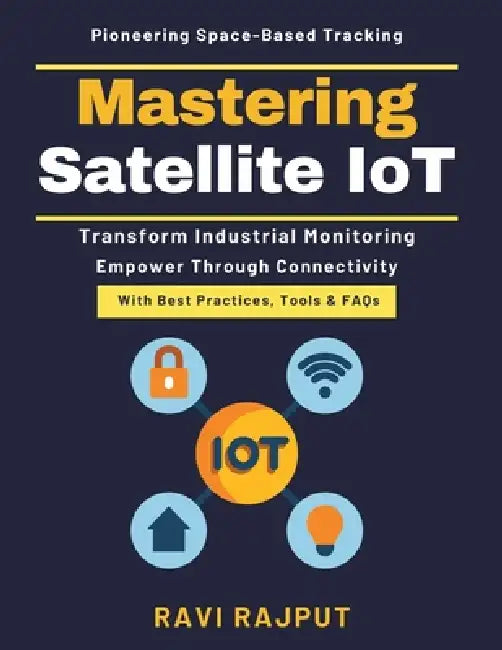 Mastering Satellite IoT: Telemetry Future Trends Space-Based IoT Security Real-Time Data Sensors Satellite Technology Implementation Secure Satellite by Ravi Rajput