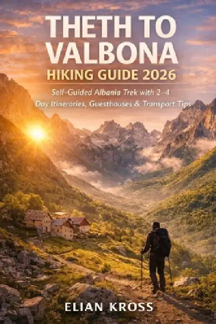 Theth to Valbona Hiking Guide 2026: Self-Guided Albania Trek with 2-4 Day Itineraries, Guesthouses & Transport Tips by Elian Kross