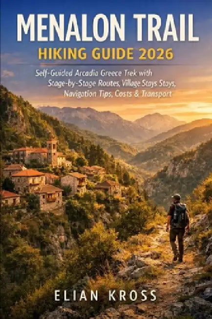 Menalon Trail Hiking Guide 2026: Self-Guided Arcadia Greece Trek with Stage-by-Stage Routes, Village Stays, Navigation Tips, Costs & Transport by Elian Kross