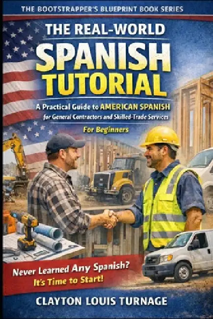 The Real-World Spanish Tutorial (For Beginners): A Practical Guide to AMERICAN SPANISH for General Contractors and Skilled Trade Services by Clayton Louis Turnage
