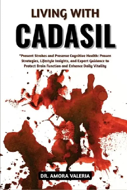 Living With CADASIL: Prevent Strokes and Preserve Cognitive Health: Proven Strategies, Lifestyle Insights, and Expert Guidance to Protect Brain Functi by Amora Valeria