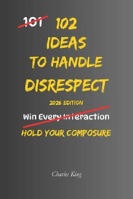 102 Ideas To Handle Disrespect: No Perfect Control. No Constant Calm. Simple Everyday Ideas To Interrupt Emotional Reactions, Stay Composed Under Pres by Charles King