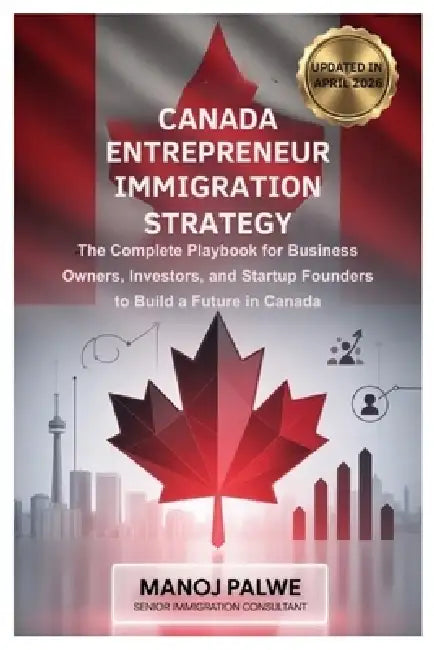 Canada Entrepreneur Immigration Strategy Updated on 14-Apr-26: The Complete Playbook for Business Owners, Investors, and Startup Founders to Build a F by Manoj Palwe