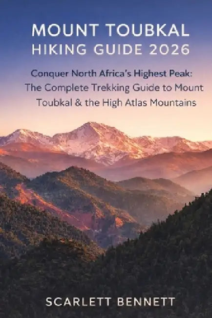 Mount Toubkal Hiking Guide 2026: Conquer North Africa's Highest Peak: The Complete Trekking Guide to Mount Toubkal & the High Atlas Mountains by Scarlett Bennett