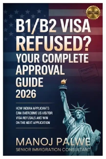 B1/B2 Visa Refused? Your Complete Approval Guide 2026 updated on 11-Apr-26: How Indian Applicants Can Overcome US Visitor Visa Refusals and Win on the by Manoj Palwe