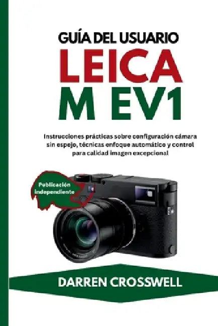 Guía del usuario Leica M EV1: Instrucciones prácticas sobre configuración cámara sin espejo, técnicas enfoque automático y control para calidad imagen by Darren Crosswell