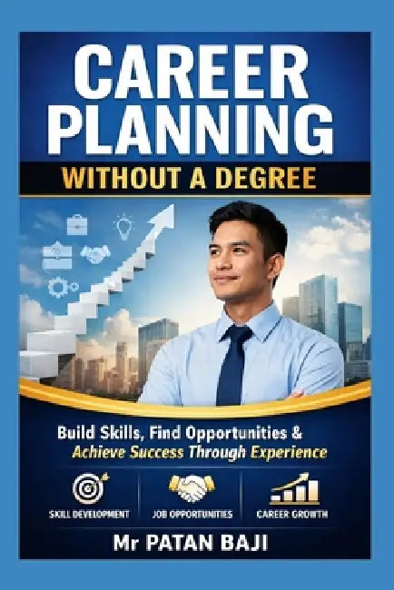 Career Planning Without a Degree: How to Build Skills, Find Opportunities, and Create a Successful Career Through Practical Experience by Patan Baji