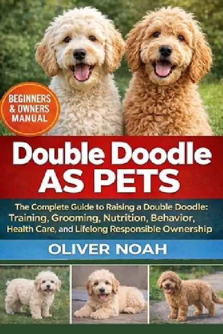 Double Doodle as Pets: The Complete Guide to Raising a Double Doodle: Training, Grooming, Nutrition, Behavior, Health Care, and Lifelong Responsible O by Oliver Noah