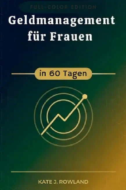Geldmanagement für Frauen in 60 Tagen: Baue Selbstvertrauen auf, spare mehr und hör auf, von Gehaltsscheck zu Gehaltsscheck zu Gehaltsscheck zu leben by Kate J. Rowland