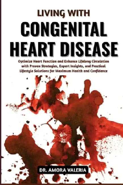 Living With Congenital Heart Disease: Optimize Heart Function and Enhance Lifelong Circulation with Proven Strategies, Expert Insights, and Practical by Amora Valeria