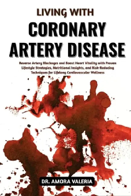 Living With Coronary Artery Disease: Reverse Artery Blockages and Boost Heart Vitality with Proven Lifestyle Strategies, Nutritional Insights, and Ris by Amora Valeria
