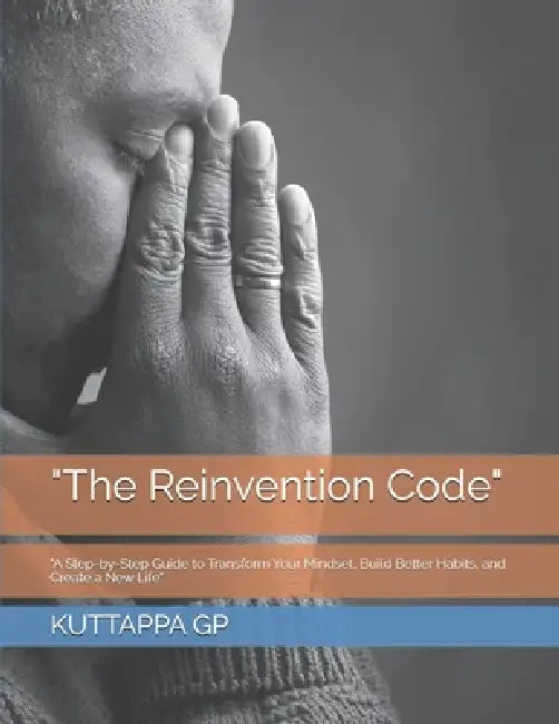 "The Reinvention Code": "A Step-by-Step Guide to Transform Your Mindset, Build Better Habits, and Create a New Life" by Kuttappa Gp