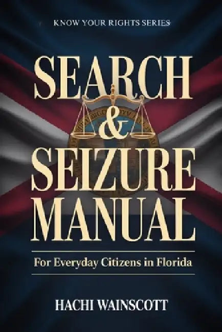 Search and Seizure Manual for Everyday Citizens in Florida by Hachi Wainscott