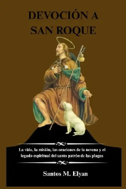 Devoción a San Roque: La vida, la misión, las oraciones de la novena y el legado espiritual del santo patrón de las plagas by Santos M. Elyan