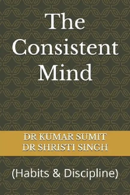 The Consistent Mind: (Habits & Discipline) by Shristi Singh, Kumar Sumit