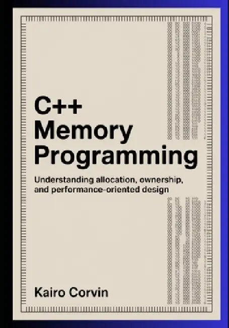 C++ Memory Programming: Understanding Allocation, Ownership, and Performance-Oriented Design by Kairo Corvin