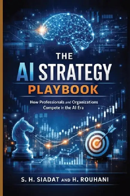 The AI Strategy Playbook: How Professionals and Organizations Compete in the AI Era by H. Rouhani, S. H. Siadat