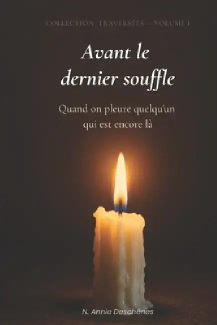 Avant le dernier souffle: Quand on pleure quelqu'un qui est encore là - Le deuil silencieux des longues maladies by N. Annie Deschênes