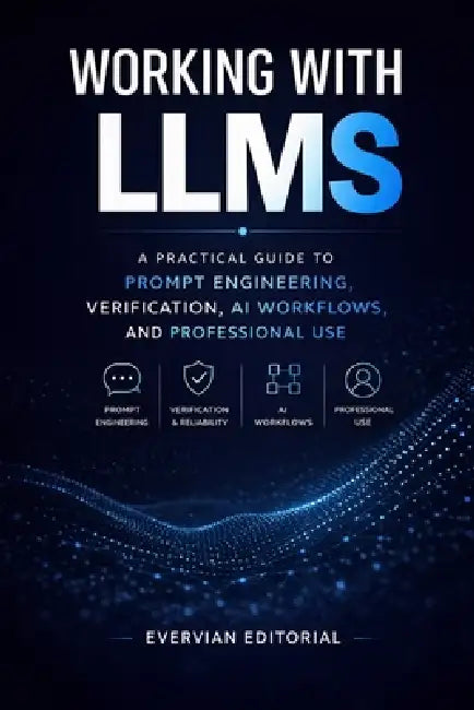Working with LLMs: A Practical Guide to Prompt Engineering, Verification, AI Workflows, and Professional Use by Evervian Editorial