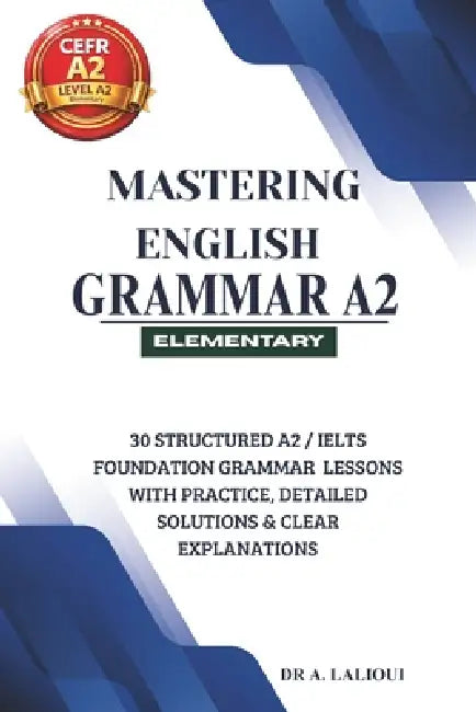 Mastering English Grammar A2: 30 Structured A2 / IELTS Foundation Grammar Lessons with Practice, Detailed Solutions & Clear Explanations by A. Lalioui