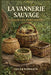 La Vannerie Sauvage Pour Les Débutants: Apprenez à ramasser, préparer et tresser des paniers avec du saule, des lianes, de l'écorce, des racines et de by Lucen Korrath