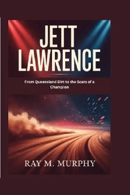 Jett Lawrence: From Queensland Dirt to the Scars of a Champion by Ray M. Murphy