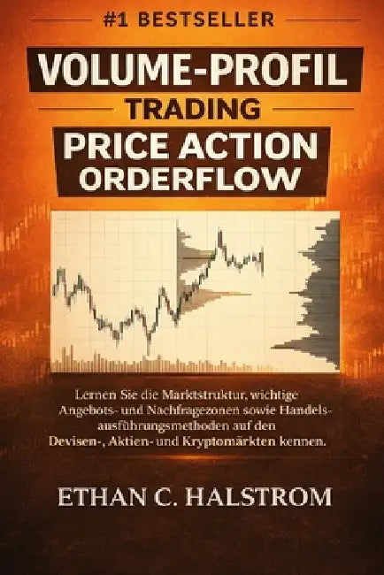 Volume-Profil Trading Und Price Action Orderflow: VOLUME-PROFIL TRADING UND PRICE ACTION ORDERFLOW Lernen Sie die Marktstruktur, wichtige Angebots- un by Ethan C. Halstrom