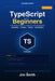 TypeScript for Beginners: From JavaScript to TypeScript the Practical Way Build Real Projects, Master Types, and Create AI-Powered Applications with C by Typescript Publishing, Jim Smith