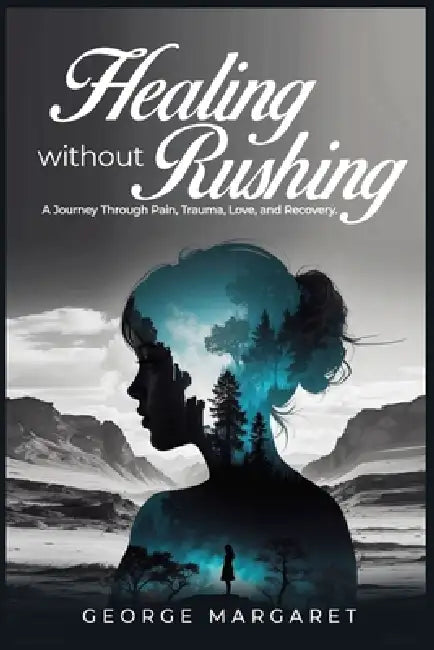 Healing without rushing: A journey through pain, Trauma, love and Recovery by Margaret George