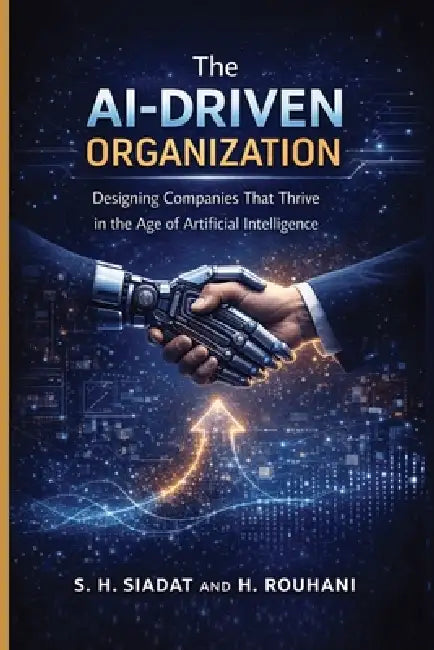 The AI-Driven Organization: Designing Companies That Thrive in the Age of Artificial Intelligence by H. Rouhani, S. H. Siadat