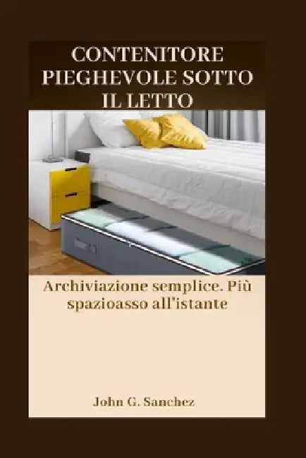 Contenitore Pieghevole Sotto Il Letto: Archiviazione semplice. Più spazioasso all'istante by John G. Sanchez